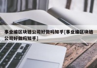 事业编区块链公司好做吗知乎[事业编区块链公司好做吗知乎]