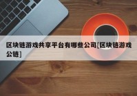 区块链游戏共享平台有哪些公司[区块链游戏公链]