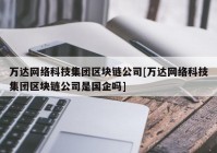 万达网络科技集团区块链公司[万达网络科技集团区块链公司是国企吗]