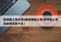 区块链上市公司a股有哪些公司[区块链上市企业排名前十名]