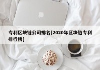 专利区块链公司排名[2020年区块链专利排行榜]