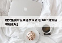 雄安集团与区块链技术公司[2020雄安区块链论坛]