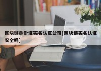 区块链身份证实名认证公司[区块链实名认证安全吗]