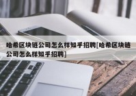 哈希区块链公司怎么样知乎招聘[哈希区块链公司怎么样知乎招聘]