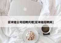 区块链公司招聘代理[区块链招聘网]