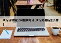 玖行区块链公司招聘电话[玖行交易所怎么样]