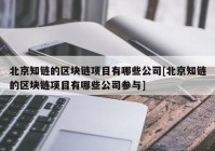 北京知链的区块链项目有哪些公司[北京知链的区块链项目有哪些公司参与]