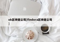 ok区块链公司[findora区块链公司]