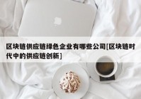 区块链供应链绿色企业有哪些公司[区块链时代中的供应链创新]