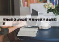 陕西哈希区块链公司[陕西哈希区块链公司招聘]