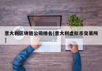 意大利区块链公司排名[意大利虚拟币交易所]