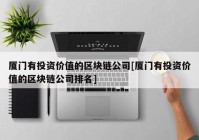 厦门有投资价值的区块链公司[厦门有投资价值的区块链公司排名]