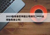 2019独角兽区块链公司排行[2020全球独角兽公司]