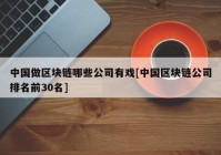 中国做区块链哪些公司有戏[中国区块链公司排名前30名]