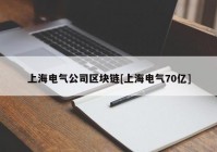 上海电气公司区块链[上海电气70亿]