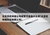 北京市区块链公司经营范围是什么呢[北京区块链科技有限公司]