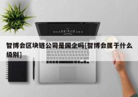 智博会区块链公司是国企吗[智博会属于什么级别]