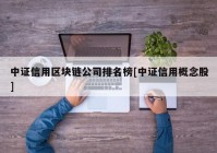 中证信用区块链公司排名榜[中证信用概念股]