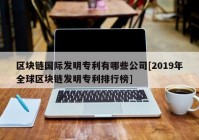 区块链国际发明专利有哪些公司[2019年全球区块链发明专利排行榜]