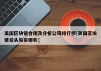 美国区块链合规及分析公司排行榜[美国区块链龙头股有哪些]