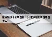 区块链技术公司在做什么[区块链公司值不值得去]