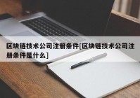 区块链技术公司注册条件[区块链技术公司注册条件是什么]