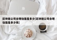 区块链公司合理估值是多少[区块链公司合理估值是多少钱]