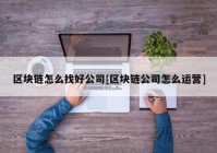 区块链怎么找好公司[区块链公司怎么运营]