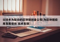 以技术为驱动的区块链创业公司[为区块链应用发展提供 技术支撑]