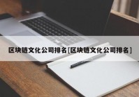 区块链文化公司排名[区块链文化公司排名]